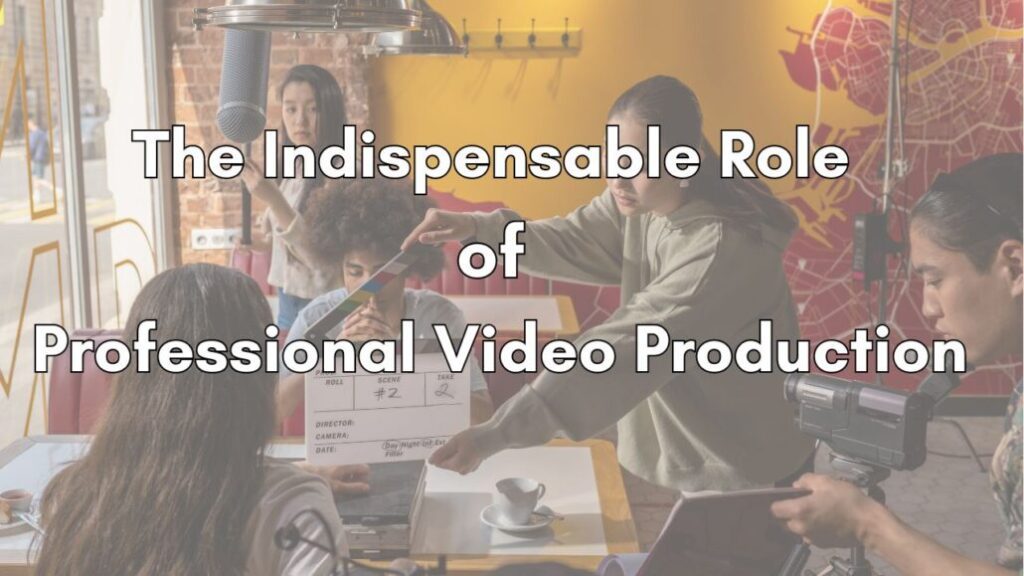 Elevating Your Brand - The Indispensable Role of Professional Video Production