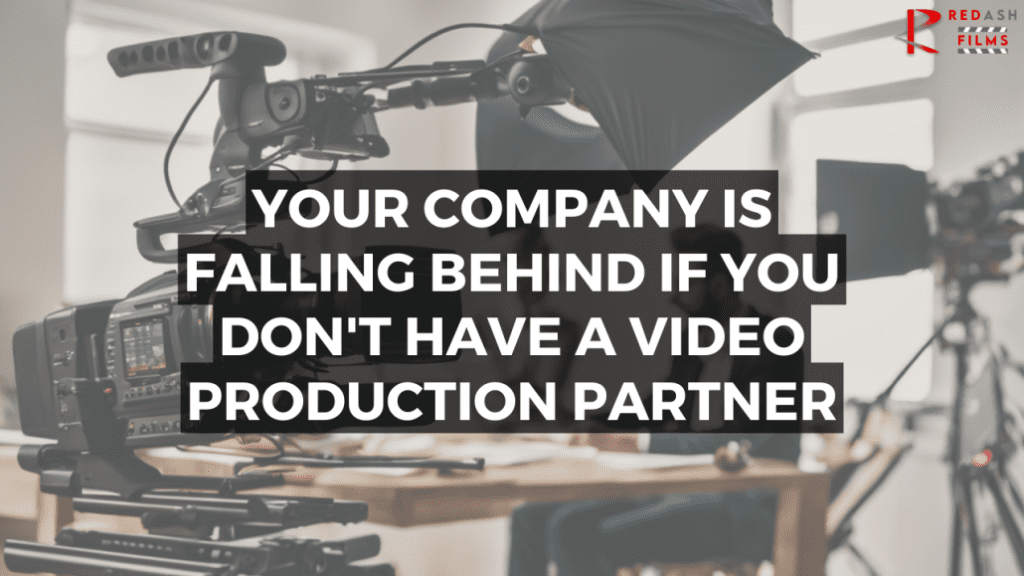 YOUR COMPANY IS FALLING BEHIND IF YOU DON’T HAVE A VIDEO PRODUCTION PARTNER