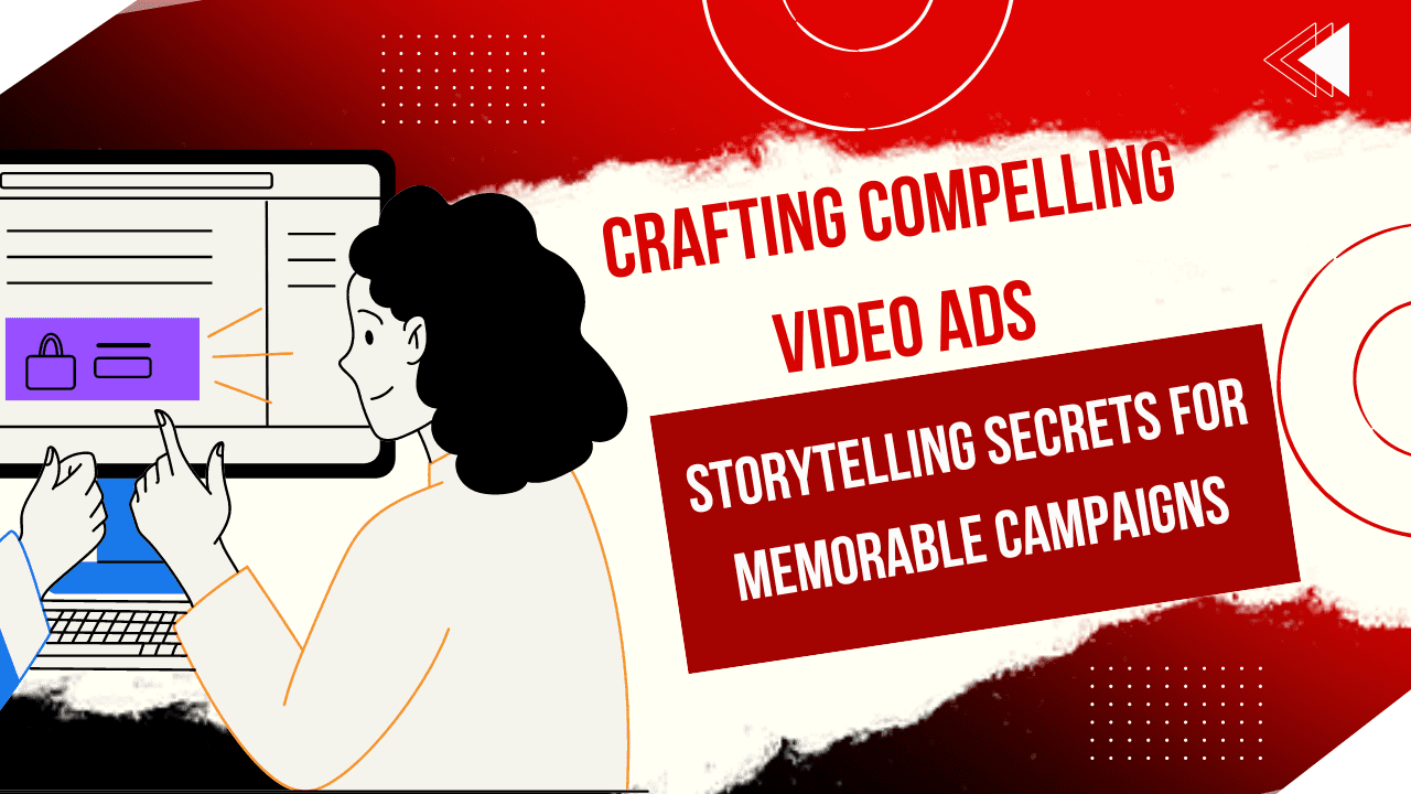 Crafting Compelling Video Ads: Storytelling Secrets for Memorable Campaigns